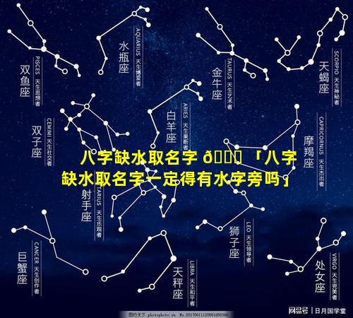 八字缺水取名字 🐛 「八字缺水取名字一定得有水字旁吗」